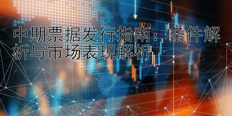 中期票据发行指南：条件解析与市场表现解析