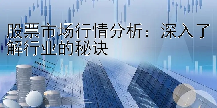 股票市场行情分析：深入了解行业的秘诀