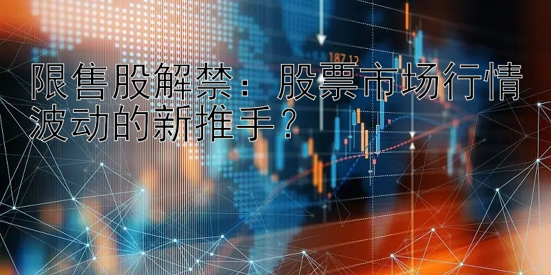 限售股解禁：股票市场行情波动的新推手？