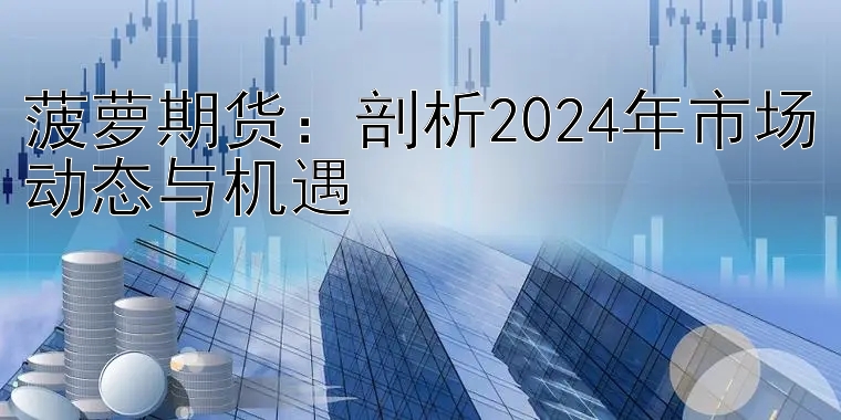 菠萝期货：剖析2024年市场动态与机遇